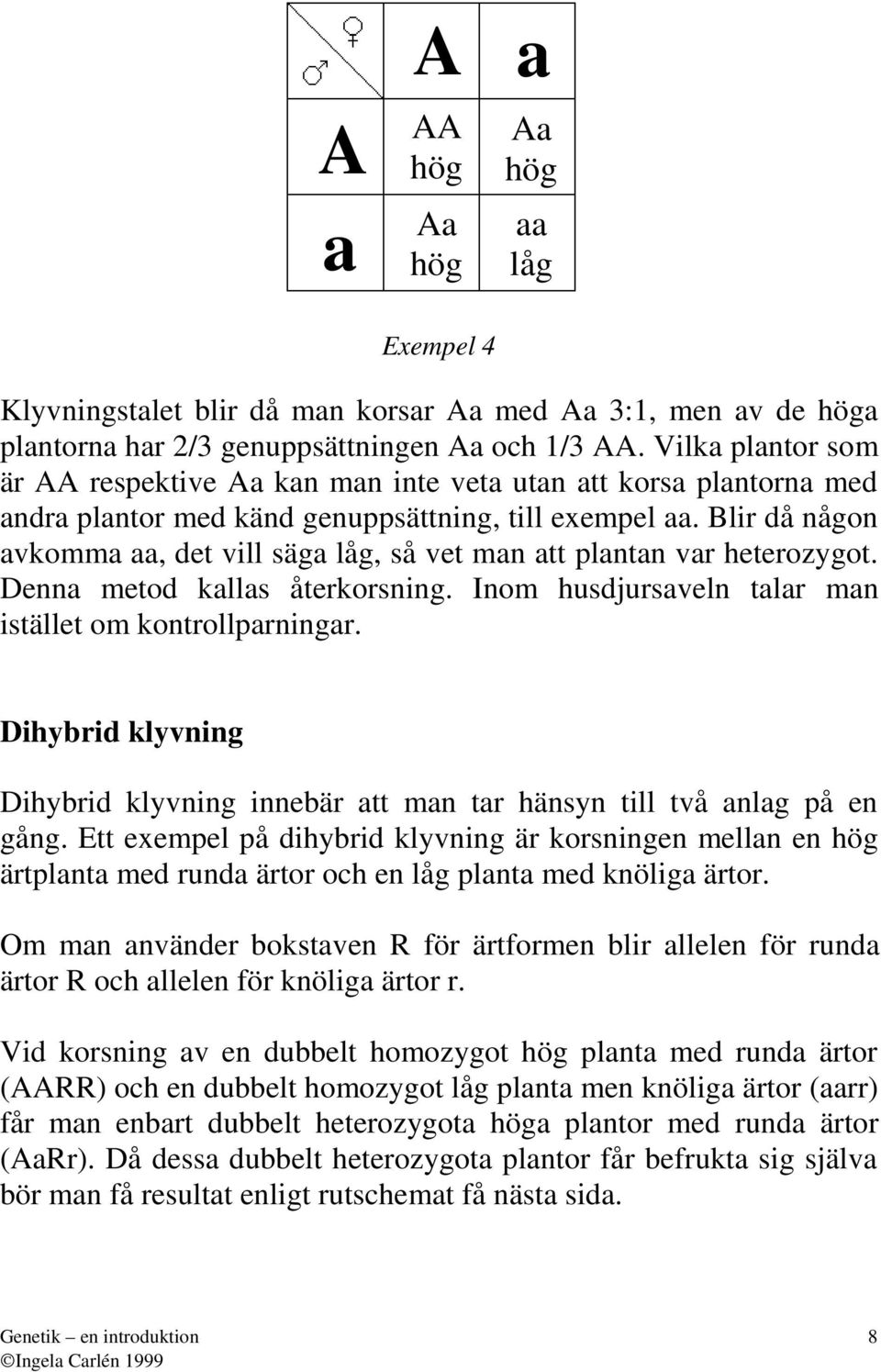 Denn metod klls återkorsning. Inom husdjursveln tlr mn istället om kontrollprningr. Dihybrid klyvning Dihybrid klyvning innebär tt mn tr hänsyn till två nlg på en gång.