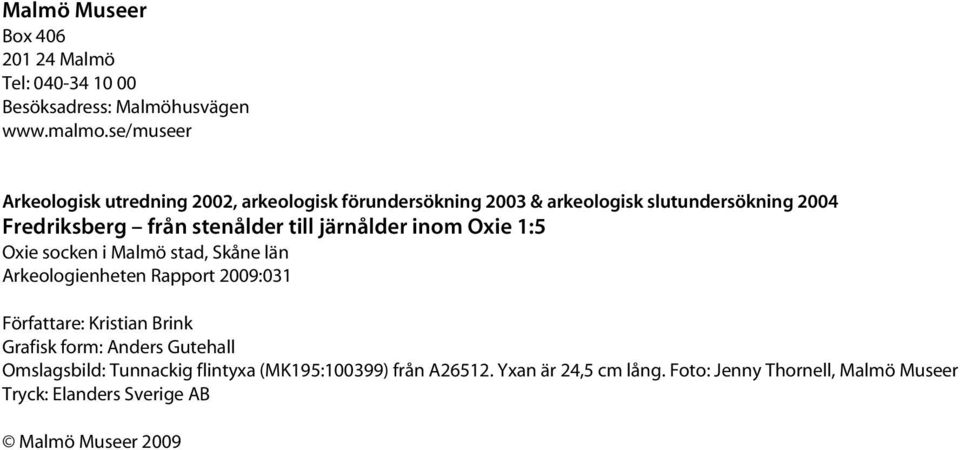 till järnålder inom Oxie 1:5 Oxie socken i Malmö stad, Skåne län Arkeologienheten Rapport 2009:031 Författare: Kristian Brink Grafisk