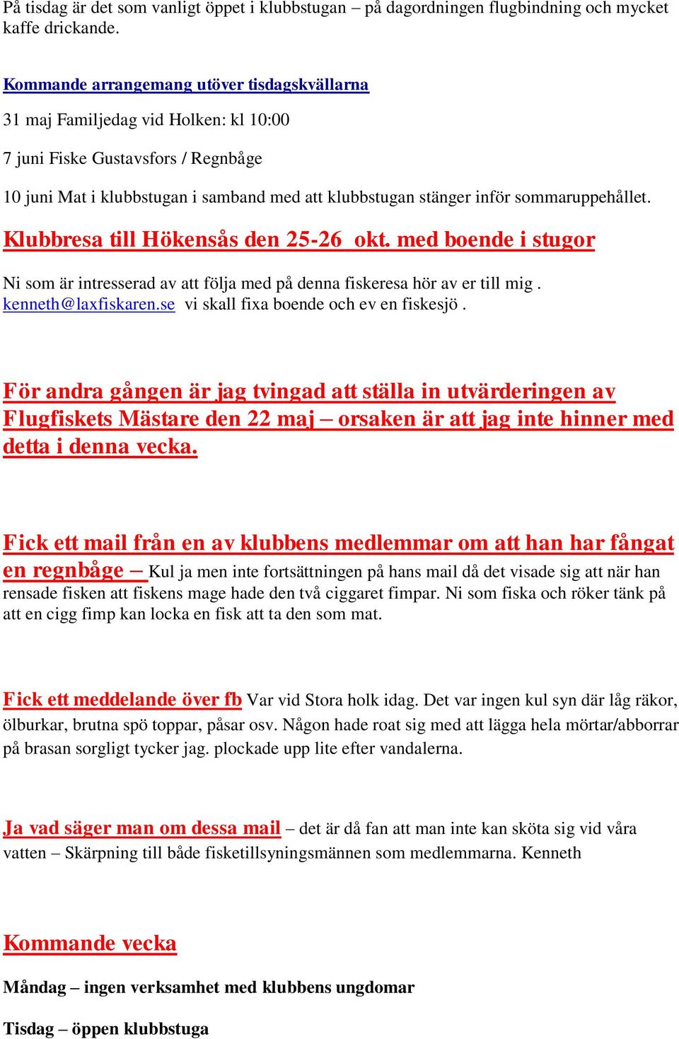 sommaruppehållet. Klubbresa till Hökensås den 25-26 okt. med boende i stugor Ni som är intresserad av att följa med på denna fiskeresa hör av er till mig. kenneth@laxfiskaren.