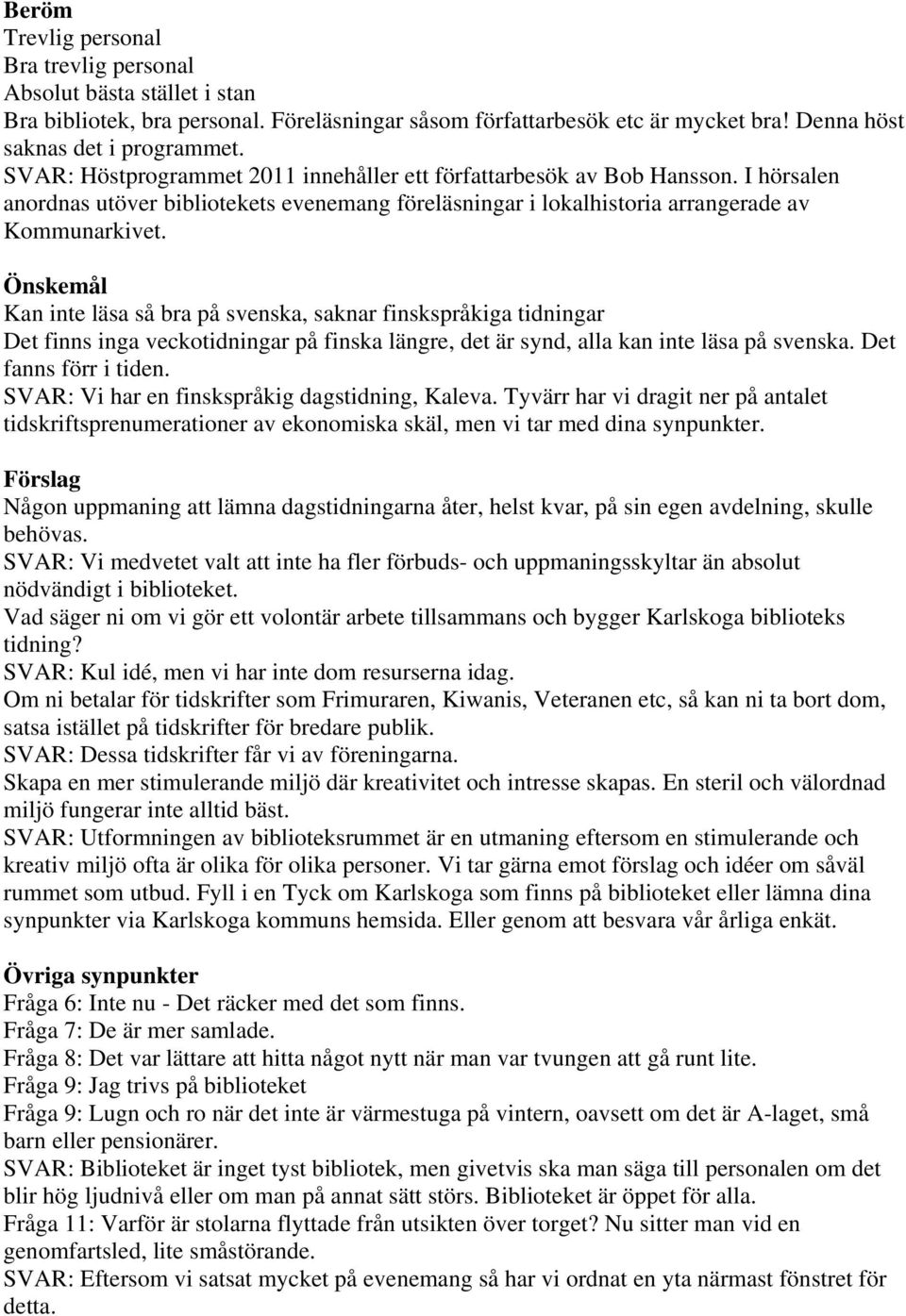 Önskemål Kan inte läsa så bra på svenska, saknar finskspråkiga tidningar Det finns inga veckotidningar på finska längre, det är synd, alla kan inte läsa på svenska. Det fanns förr i tiden.