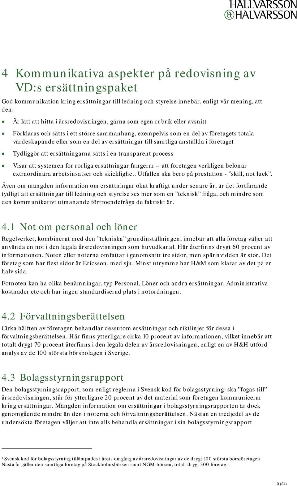 samtliga anställda i företaget Tydliggör att ersättningarna sätts i en transparent process Visar att systemen för rörliga ersättningar fungerar att företagen verkligen belönar extraordinära