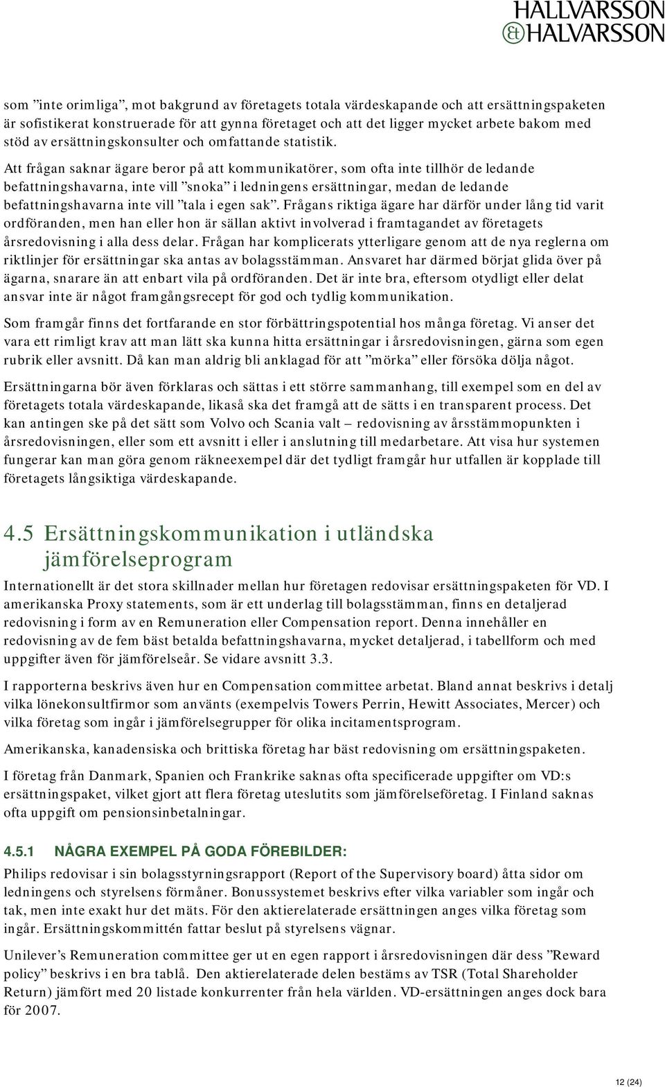 Att frågan saknar ägare beror på att kommunikatörer, som ofta inte tillhör de ledande befattningshavarna, inte vill snoka i ledningens ersättningar, medan de ledande befattningshavarna inte vill tala
