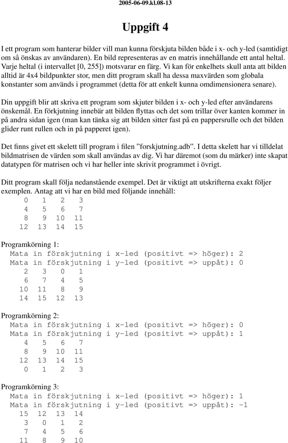 Vi kan för enkelhets skull anta att bilden alltid är 4x4 bildpunkter stor, men ditt program skall ha dessa maxvärden som globala konstanter som används i programmet (detta för att enkelt kunna