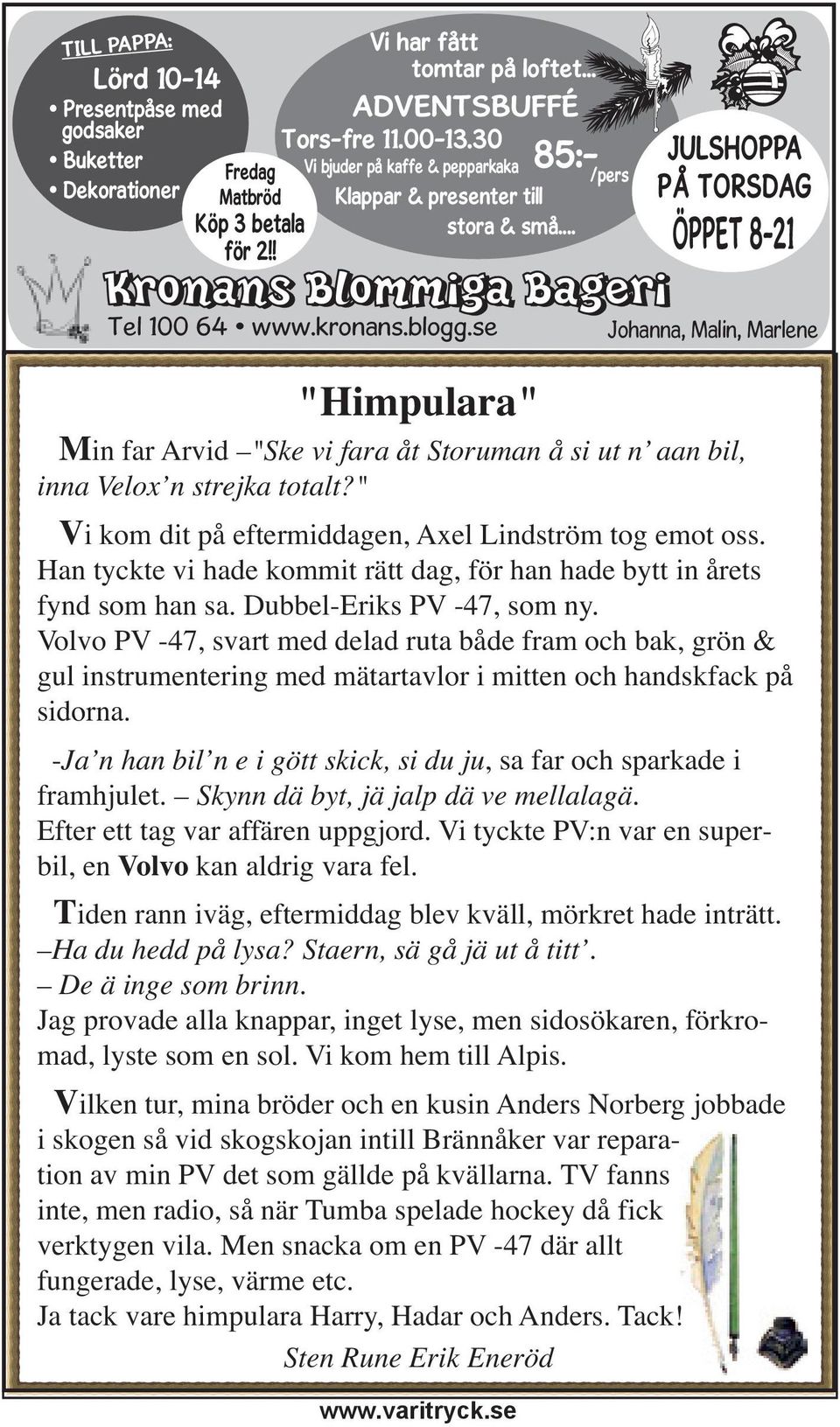 se Johanna, Malin, Marlene "Himpulara" Min far Arvid "Ske vi fara åt Storuman å si ut n aan bil, inna Velox n strejka totalt?" Vi kom dit på eftermiddagen, Axel Lindström tog emot oss.