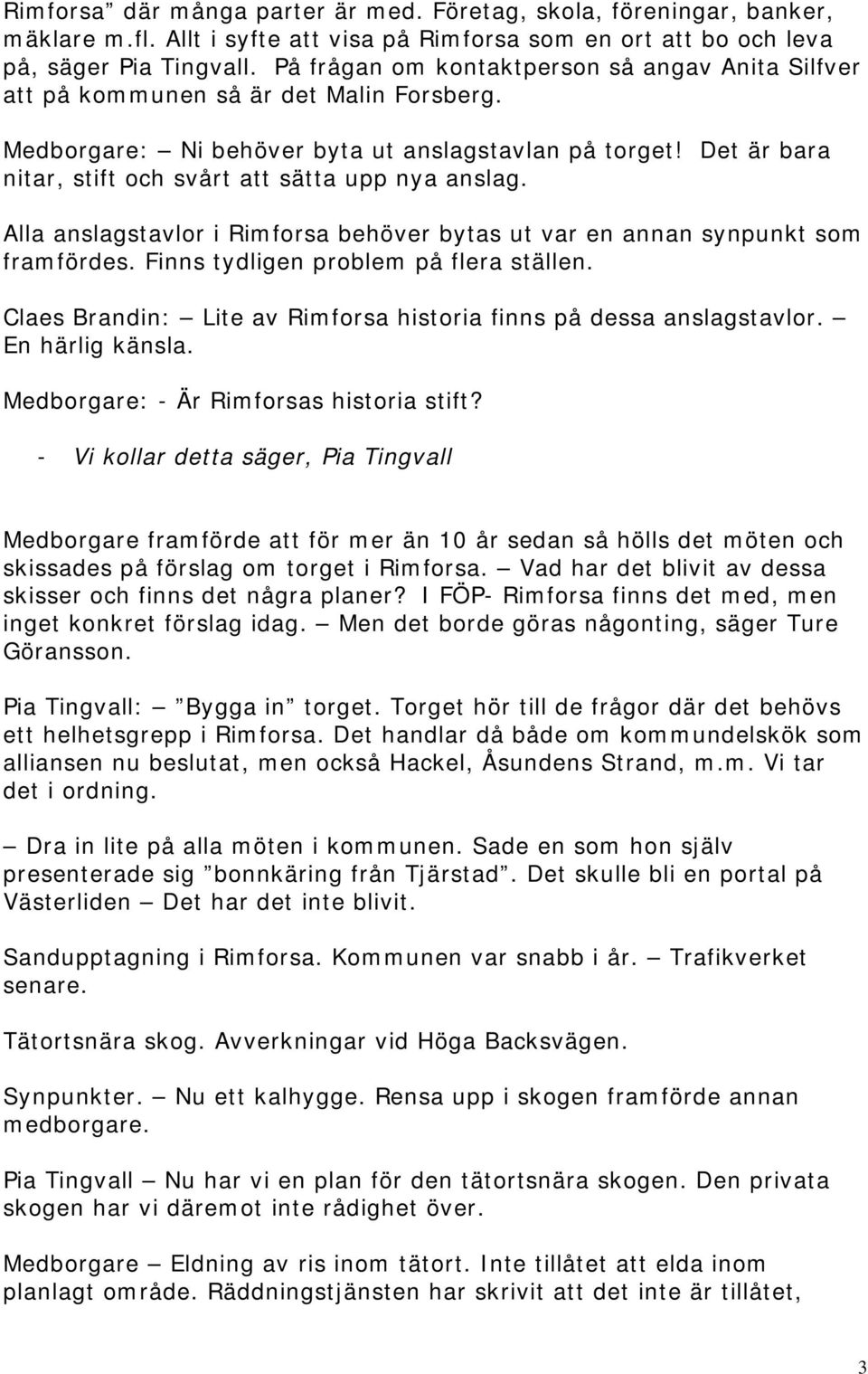 Det är bara nitar, stift och svårt att sätta upp nya anslag. Alla anslagstavlor i Rimforsa behöver bytas ut var en annan synpunkt som framfördes. Finns tydligen problem på flera ställen.