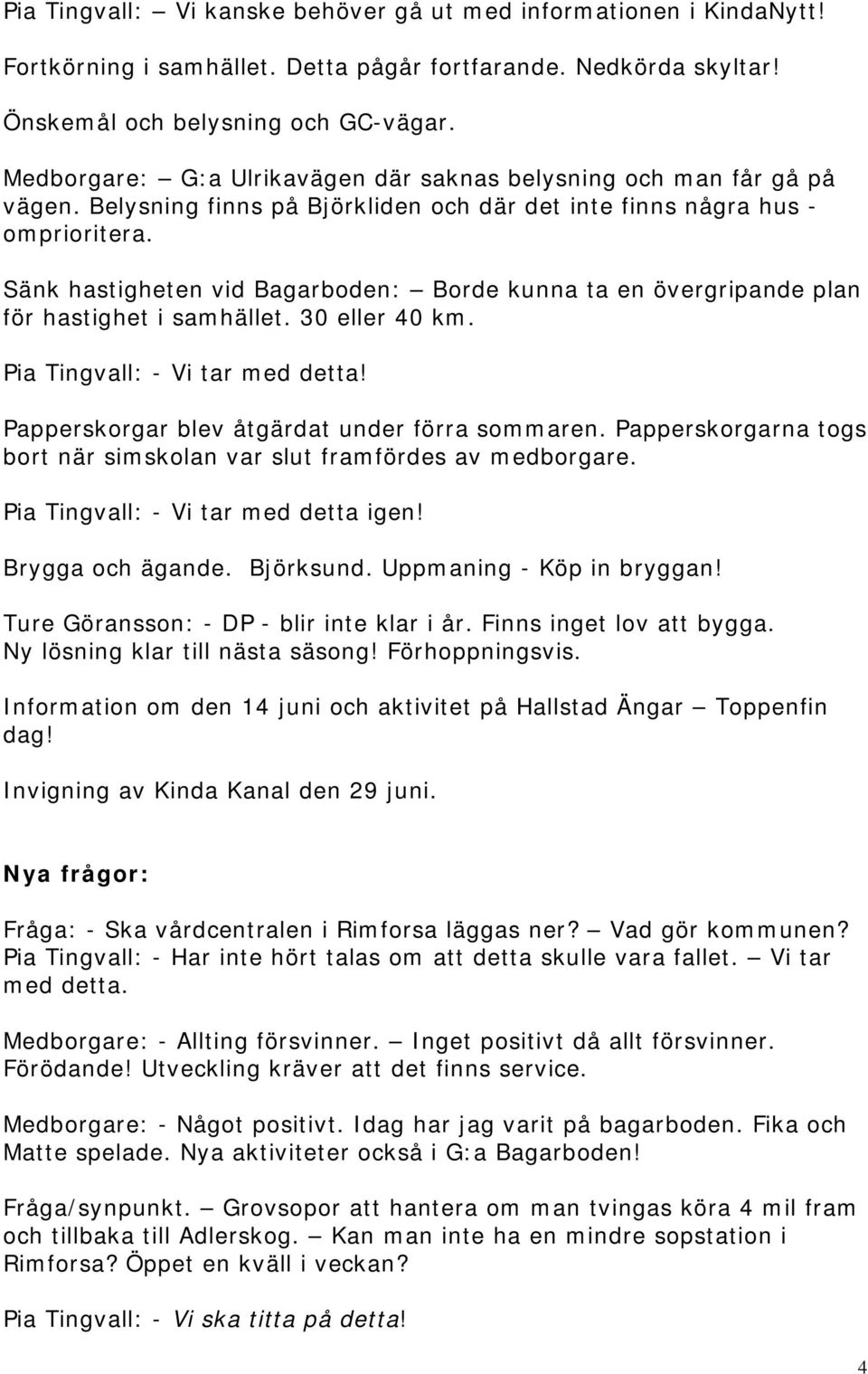 Sänk hastigheten vid Bagarboden: Borde kunna ta en övergripande plan för hastighet i samhället. 30 eller 40 km. Pia Tingvall: - Vi tar med detta! Papperskorgar blev åtgärdat under förra sommaren.