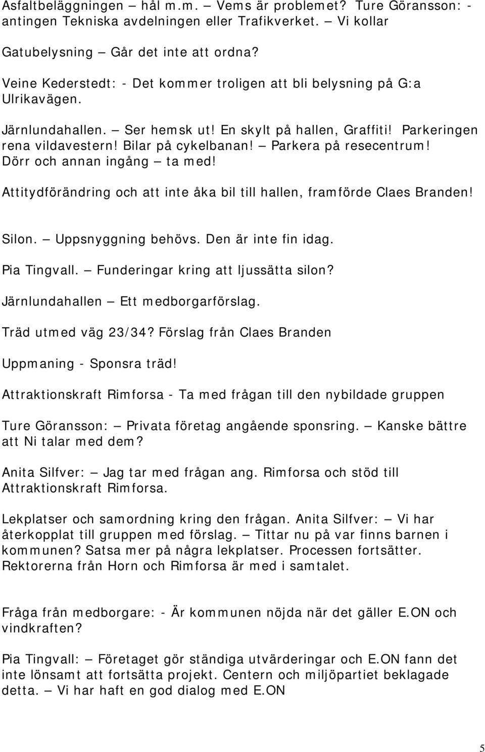 Parkera på resecentrum! Dörr och annan ingång ta med! Attitydförändring och att inte åka bil till hallen, framförde Claes Branden! Silon. Uppsnyggning behövs. Den är inte fin idag. Pia Tingvall.