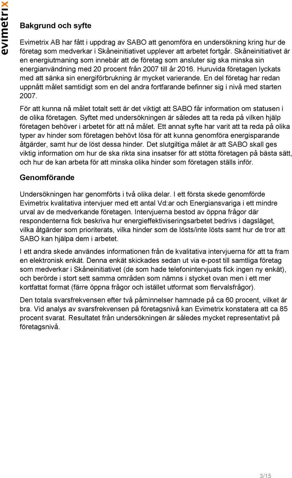 Huruvida företagen lyckats med att sänka sin energiförbrukning är mycket varierande. En del företag har redan uppnått målet samtidigt som en del andra fortfarande befinner sig i nivå med starten 2007.