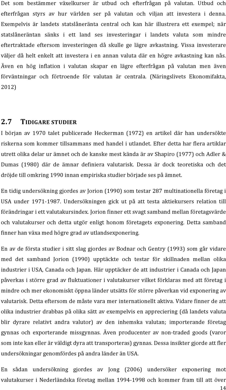 investeringen då skulle ge lägre avkastning. Vissa investerare väljer då helt enkelt att investera i en annan valuta där en högre avkastning kan nås.