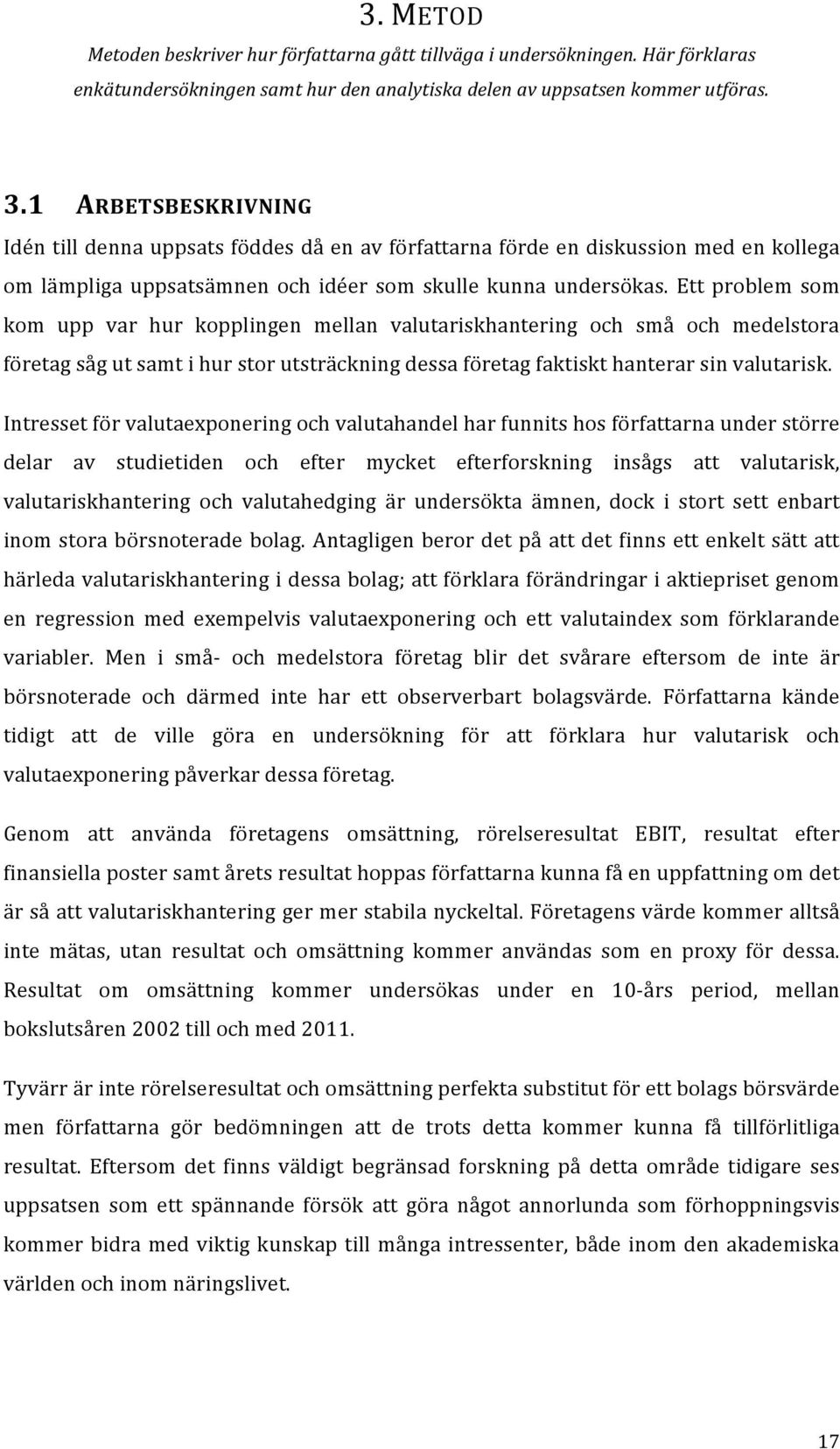 Ett problem som kom upp var hur kopplingen mellan valutariskhantering och små och medelstora företag såg ut samt i hur stor utsträckning dessa företag faktiskt hanterar sin valutarisk.