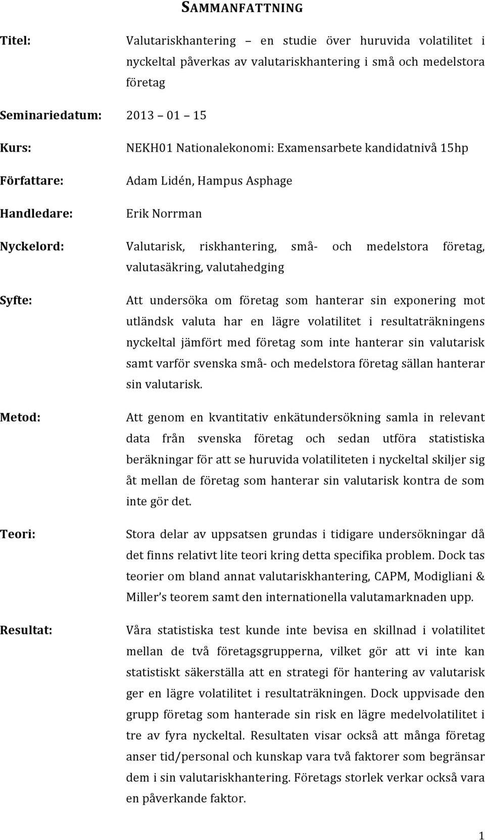 valutahedging Syfte: Metod: Teori: Resultat: Att undersöka om företag som hanterar sin exponering mot utländsk valuta har en lägre volatilitet i resultaträkningens nyckeltal jämfört med företag som