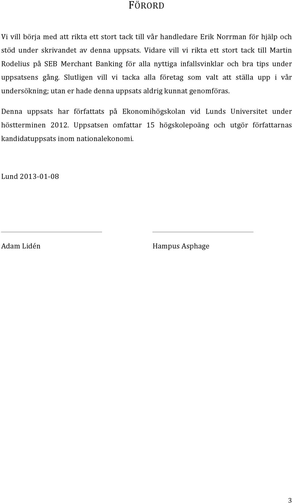 Slutligen vill vi tacka alla företag som valt att ställa upp i vår undersökning; utan er hade denna uppsats aldrig kunnat genomföras.