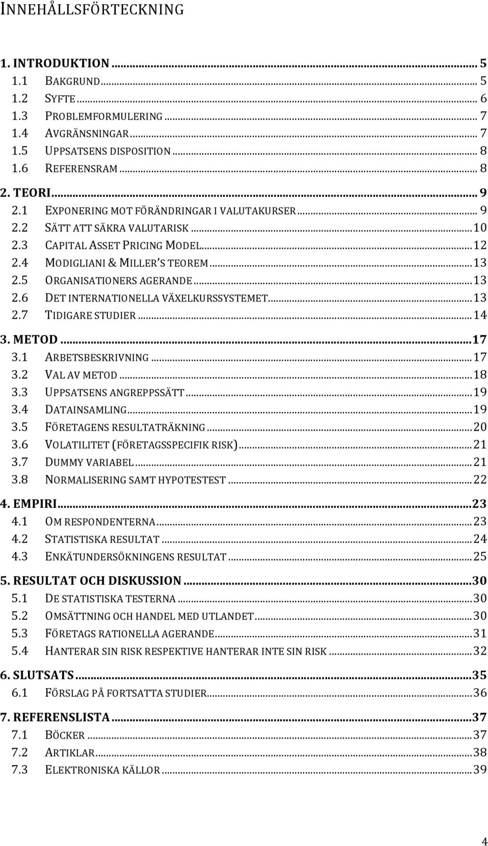 5 ORGANISATIONERS AGERANDE... 13 2.6 DET INTERNATIONELLA VÄXELKURSSYSTEMET... 13 2.7 TIDIGARE STUDIER... 14 3. METOD... 17 3.1 ARBETSBESKRIVNING... 17 3.2 VAL AV METOD... 18 3.