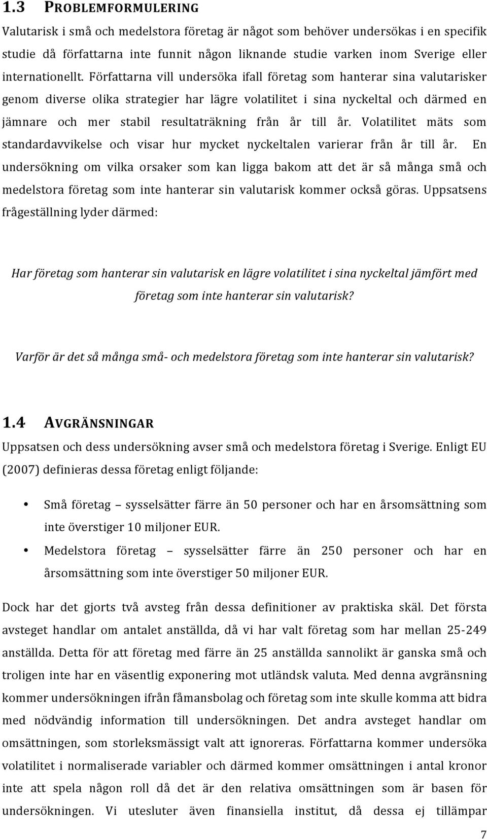 Författarna vill undersöka ifall företag som hanterar sina valutarisker genom diverse olika strategier har lägre volatilitet i sina nyckeltal och därmed en jämnare och mer stabil resultaträkning från