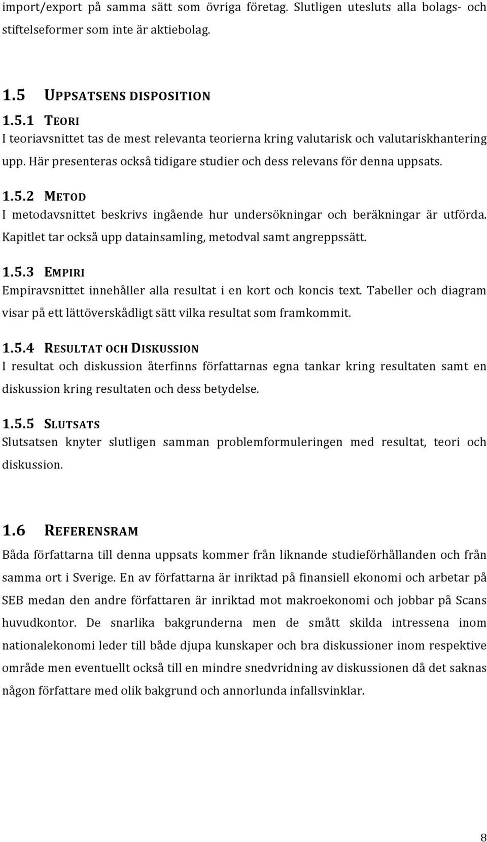 Här presenteras också tidigare studier och dess relevans för denna uppsats. 1.5.2 METOD I metodavsnittet beskrivs ingående hur undersökningar och beräkningar är utförda.