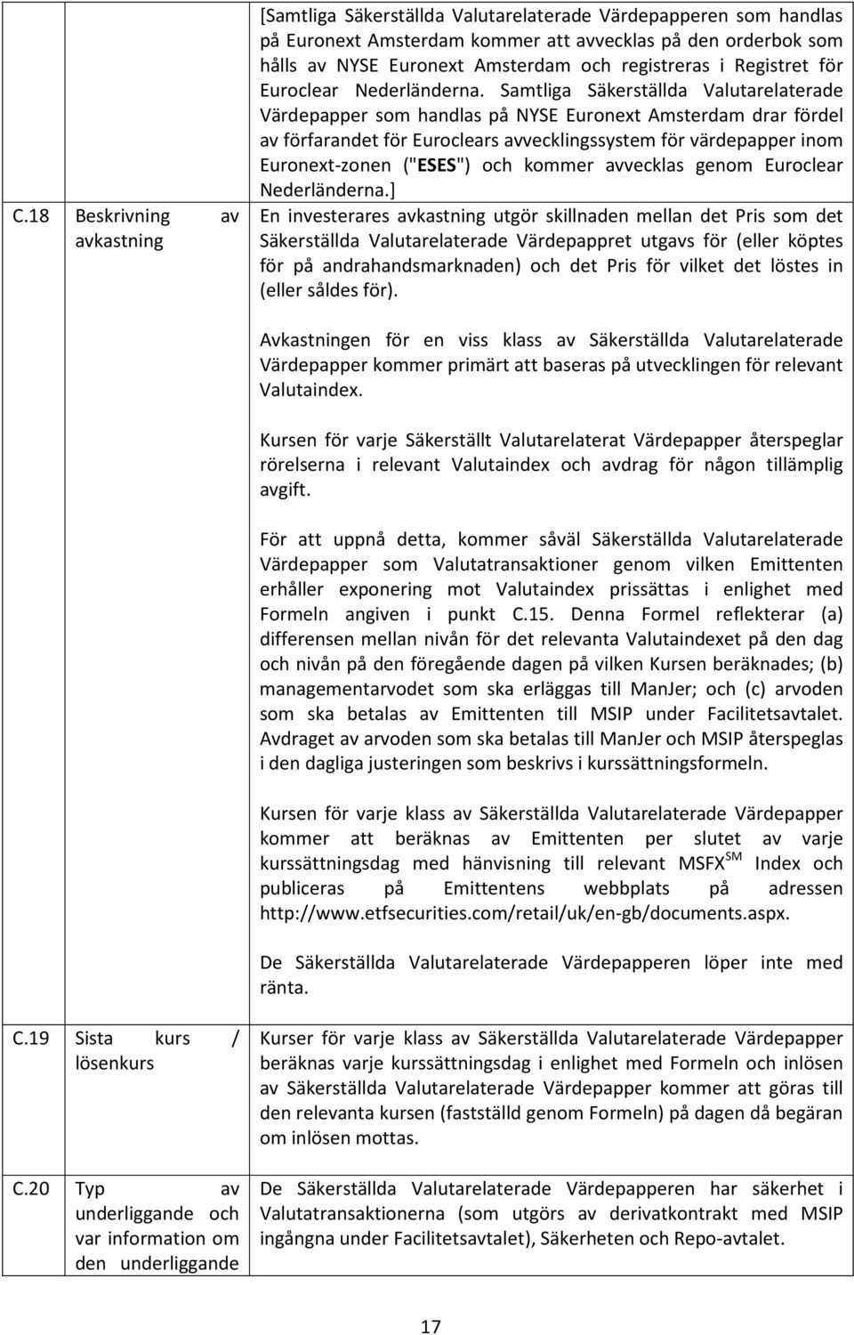 Samtliga Säkerställda Valutarelaterade Värdepapper som handlas på NYSE Euronext Amsterdam drar fördel av förfarandet för Euroclears avvecklingssystem för värdepapper inom Euronext-zonen ("ESES") och