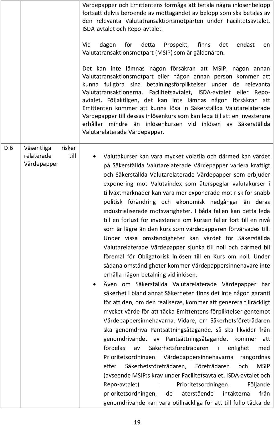 Det kan inte lämnas någon försäkran att MSIP, någon annan Valutatransaktionsmotpart eller någon annan person kommer att kunna fullgöra sina betalningsförpliktelser under de relevanta