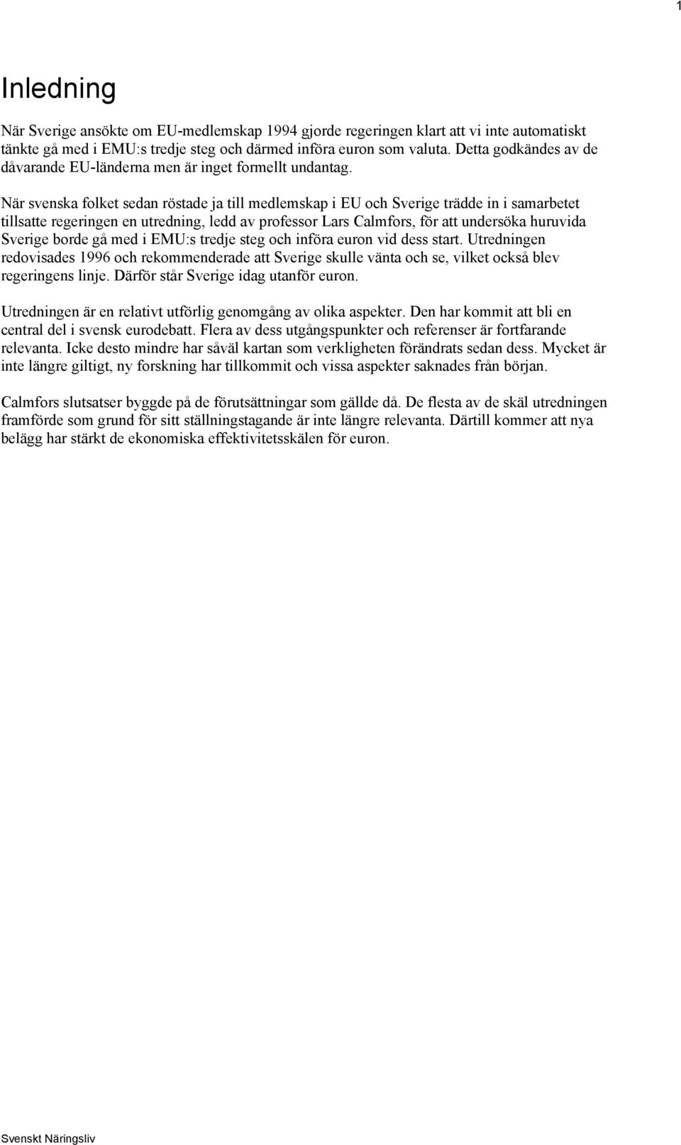 När svenska folket sedan röstade ja till medlemskap i EU och Sverige trädde in i samarbetet tillsatte regeringen en utredning, ledd av professor Lars Calmfors, för att undersöka huruvida Sverige