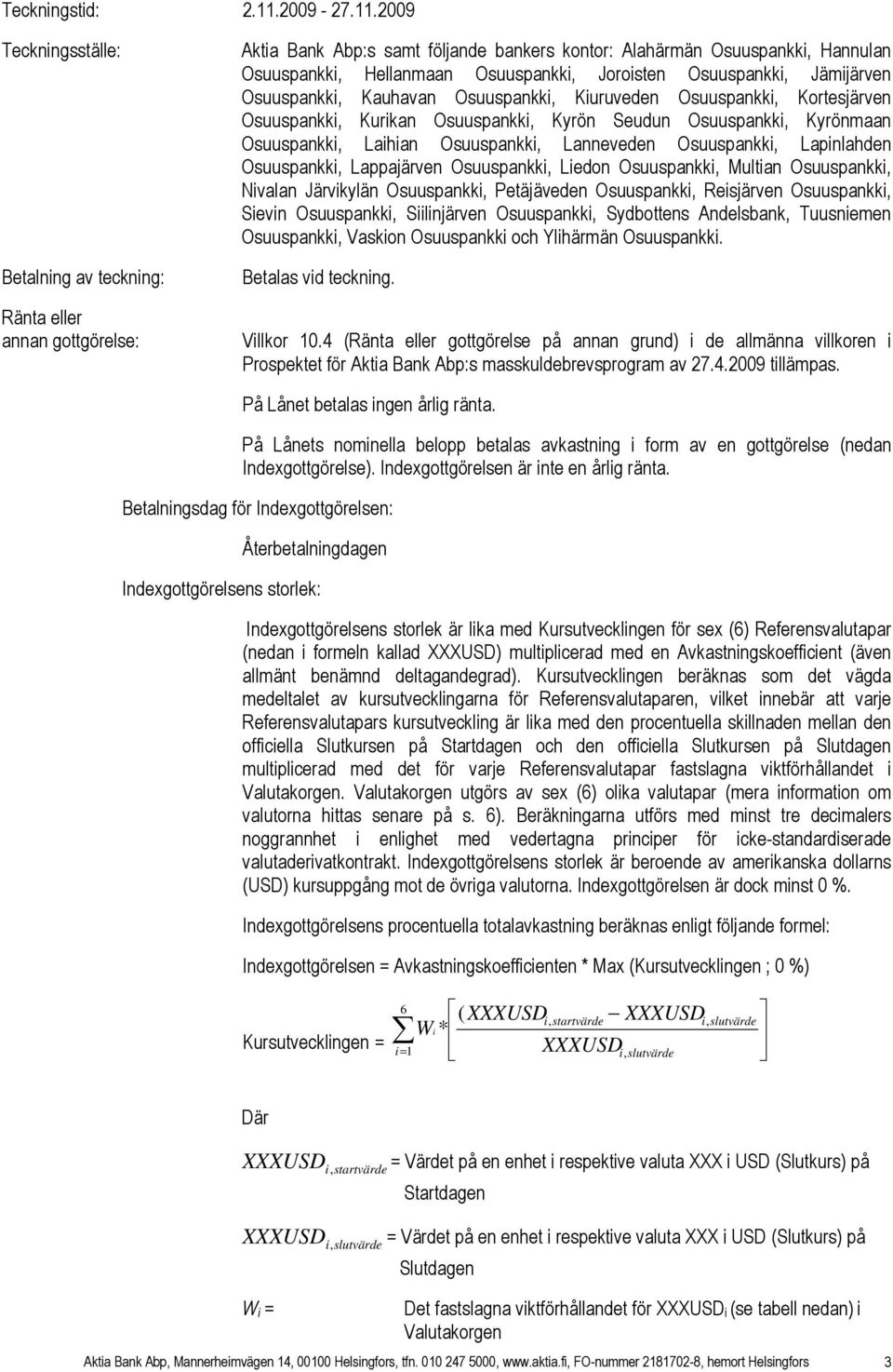 2009 Teckningsställe: Betalning av teckning: Ränta eller annan gottgörelse: Aktia Bank Abp:s samt följande bankers kontor: Alahärmän Osuuspankki, Hannulan Osuuspankki, Hellanmaan Osuuspankki,