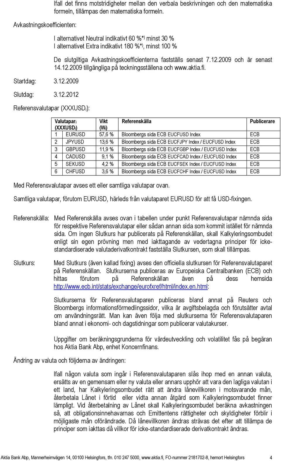 I alternativet Neutral indikativt 60 %* ) minst 30 % I alternativet Extra indikativt 180 %* ), minst 100 % De slutgiltiga Avkastningskoefficienterna fastställs senast 7.12.