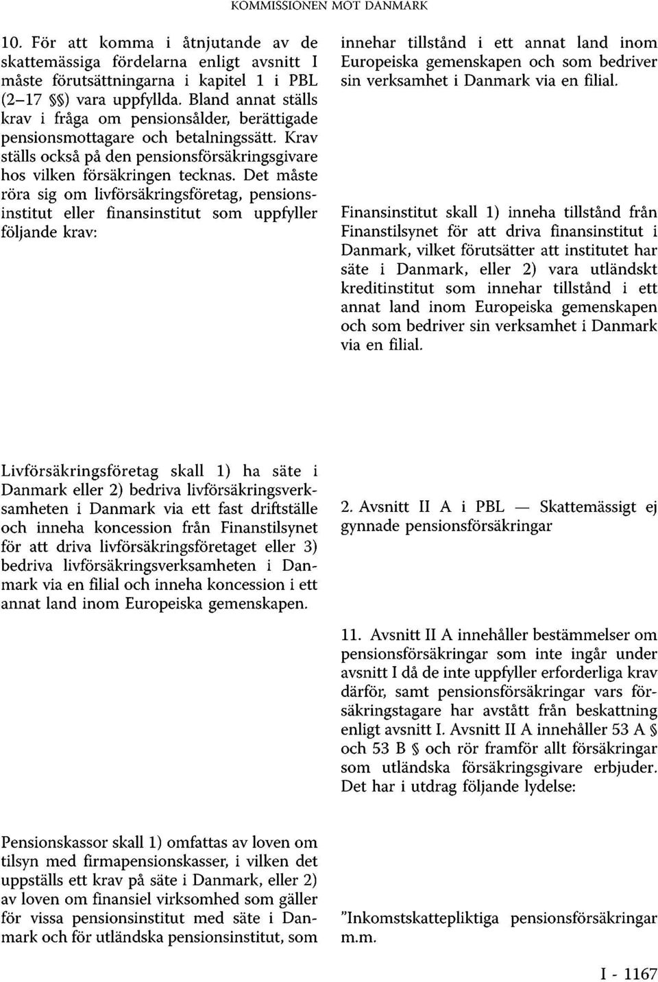 Det måste röra sig om livförsäkringsföretag, pensionsinstitut eller finansinstitut som uppfyller följande krav: innehar tillstånd i ett annat land inom Europeiska gemenskapen och som bedriver sin