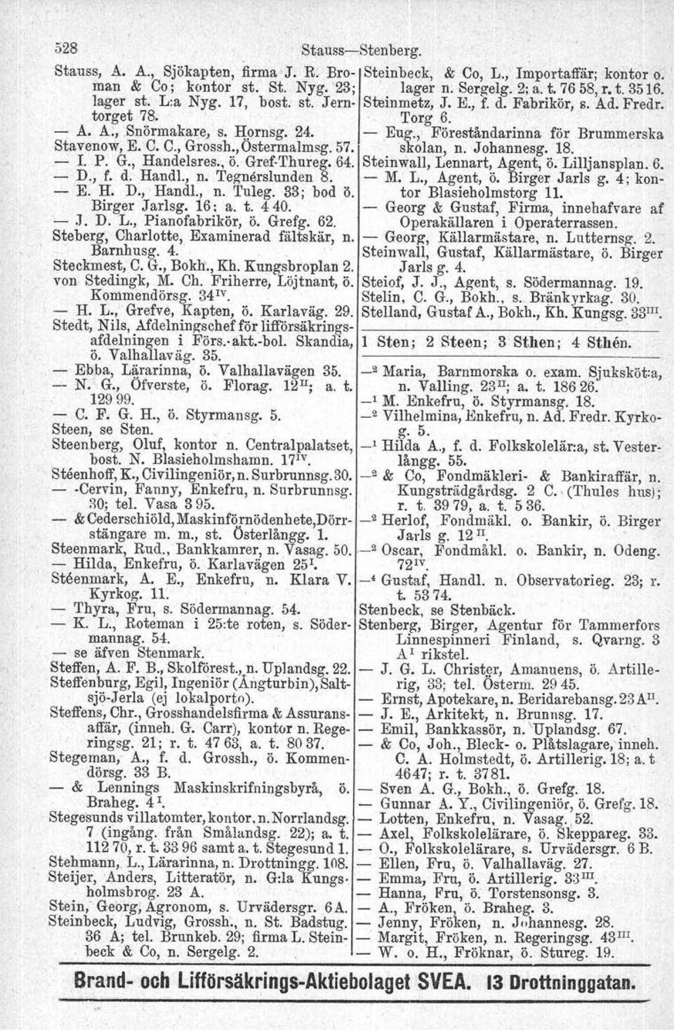 ,Ostermalmsg. 57. skolan, n. Johannesg. 18. 1. P. G., Handelsres., ö. GrefThureg. 64. Steinwall, Lennart, Agent, ö. Lilljansplan. 6. D., f. d. Handl., n. Tegnerelunden 8. M. L., Agent, ö. Birger Jarls g.