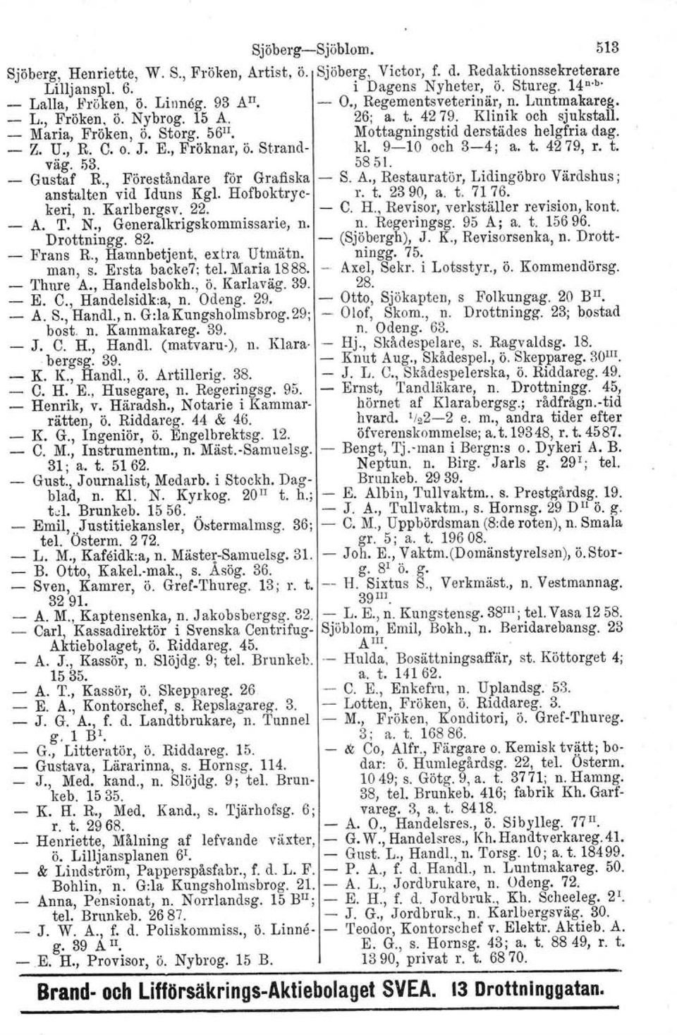 o. J. E., Fröknar, ö. Strand kl. 910 och 34; a. t. 4279, r. t. väg. 53. Gustaf R., Föreståndare för Grafiska 58 51. S. A., Restauratör, Lidingöbro Värdshus; anstalten vid lduns Kgl. Hofboktryc r. t. 2390, a.