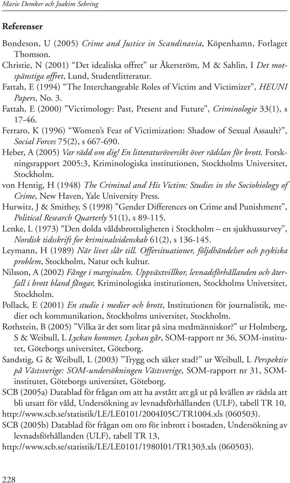 Fattah, E (1994) The Interchangeable Roles of Victim and Victimizer, HEUNI Papers, No. 3. Fattah, E (2000) Victimology: Past, Present and Future, Criminologie 33(1), s 17-46.