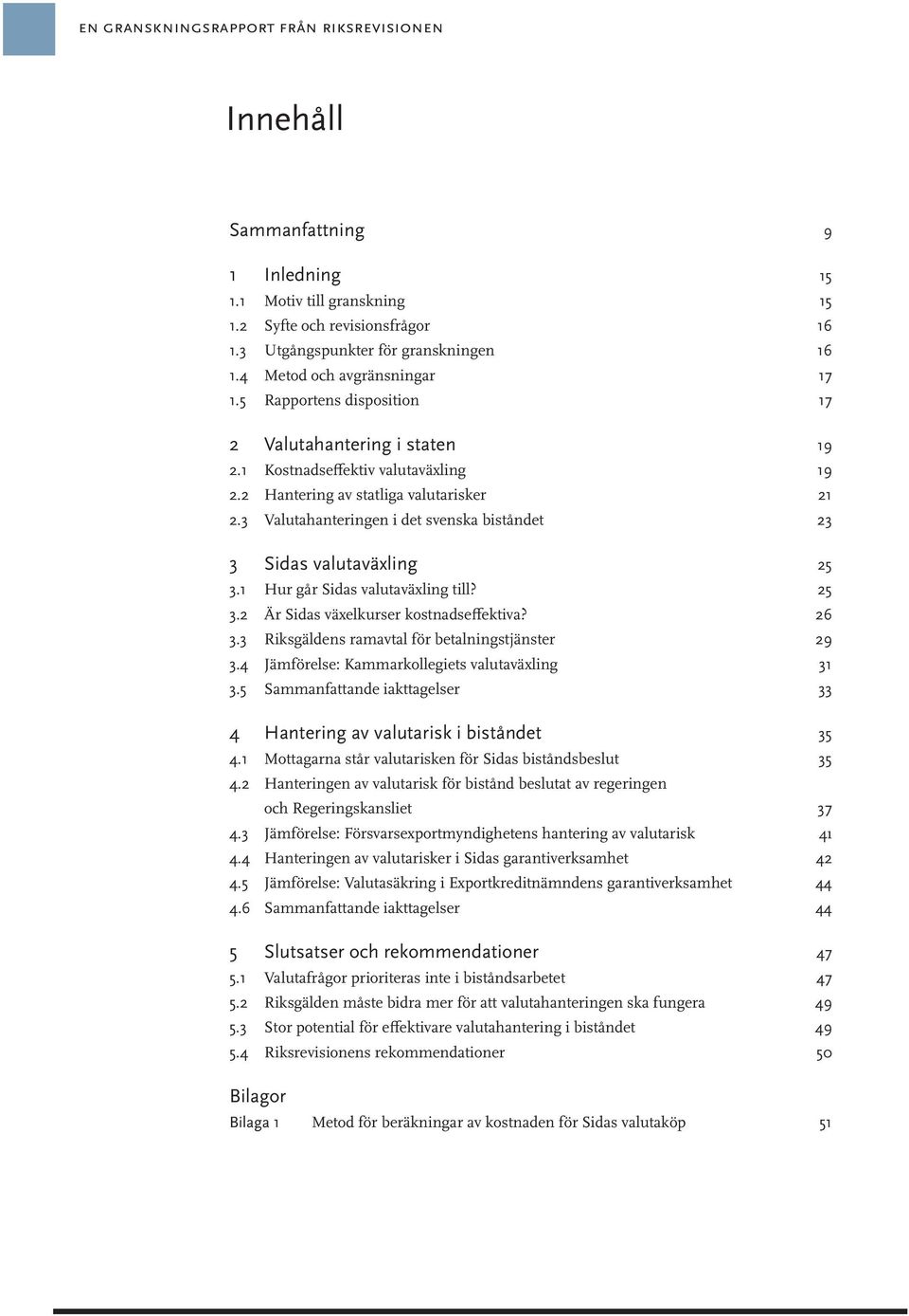 3 Valutahanteringen i det svenska biståndet 23 3 Sidas valutaväxling 25 3.1 Hur går Sidas valutaväxling till? 25 3.2 Är Sidas växelkurser kostnadseffektiva? 26 3.