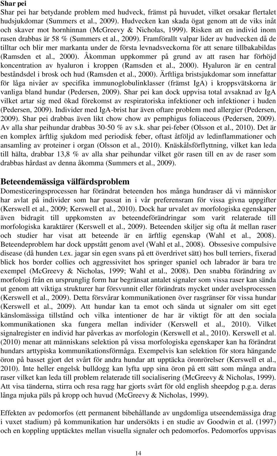 Framförallt valpar lider av hudvecken då de tilltar och blir mer markanta under de första levnadsveckorna för att senare tillbakabildas (Ramsden et al., 2000).