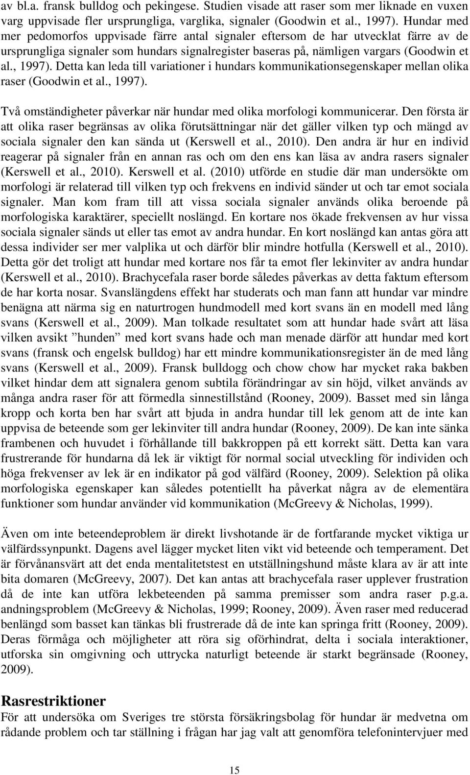 Detta kan leda till variationer i hundars kommunikationsegenskaper mellan olika raser (Goodwin et al., 1997). Två omständigheter påverkar när hundar med olika morfologi kommunicerar.