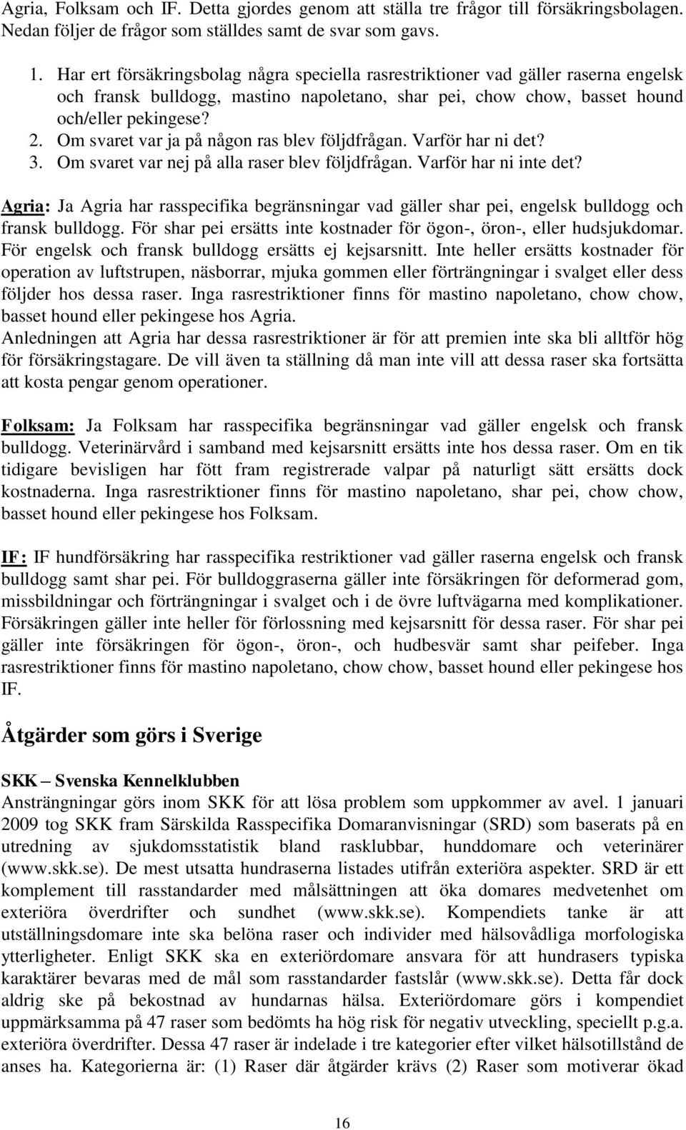 Om svaret var ja på någon ras blev följdfrågan. Varför har ni det? 3. Om svaret var nej på alla raser blev följdfrågan. Varför har ni inte det?