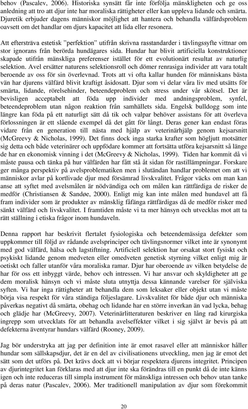 Att eftersträva estetisk perfektion utifrån skrivna rasstandarder i tävlingssyfte vittnar om stor ignorans från berörda hundägares sida.