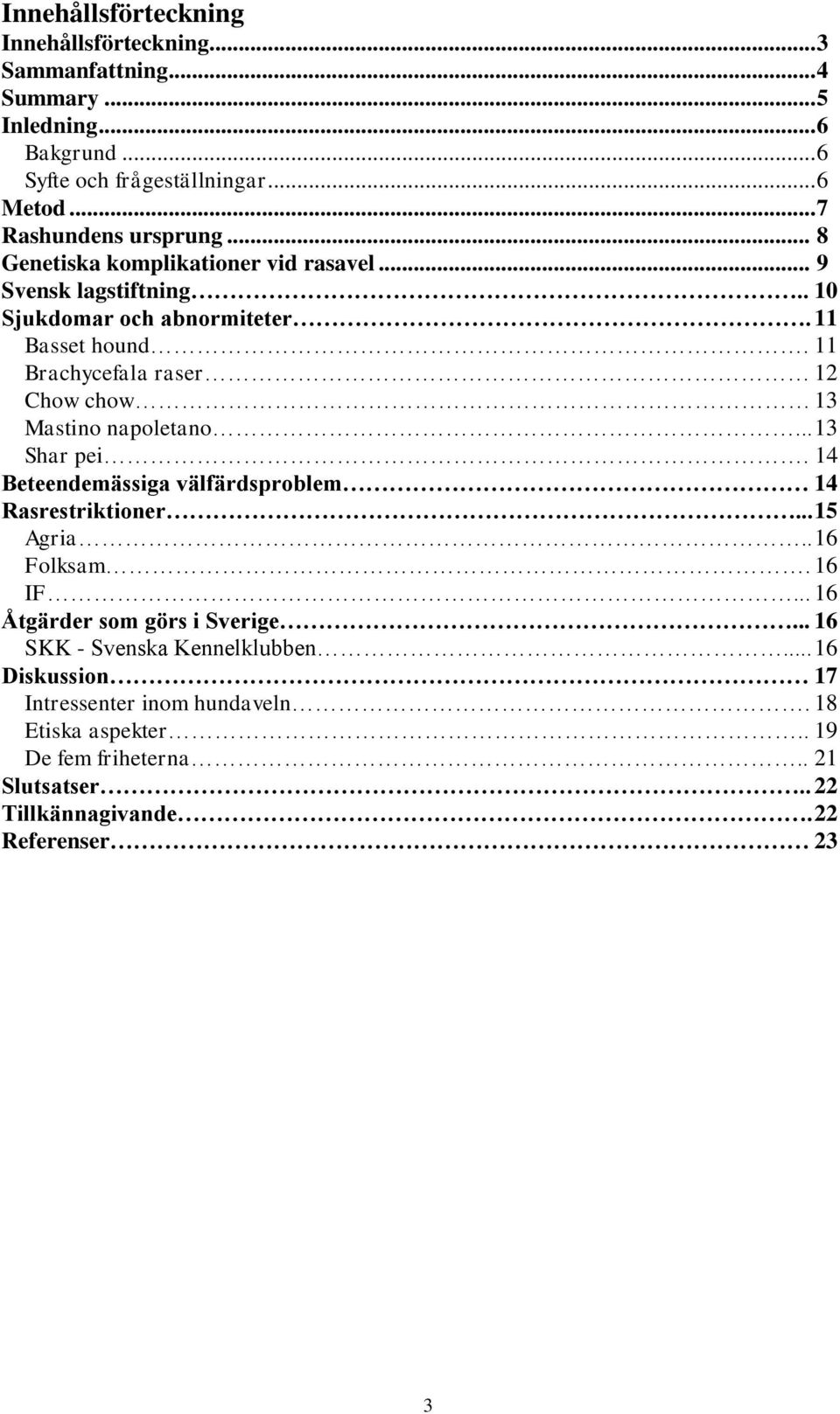 11 Brachycefala raser 12 Chow chow 13 Mastino napoletano... 13 Shar pei. 14 Beteendemässiga välfärdsproblem 14 Rasrestriktioner... 15 Agria.. 16 Folksam. 16 IF.
