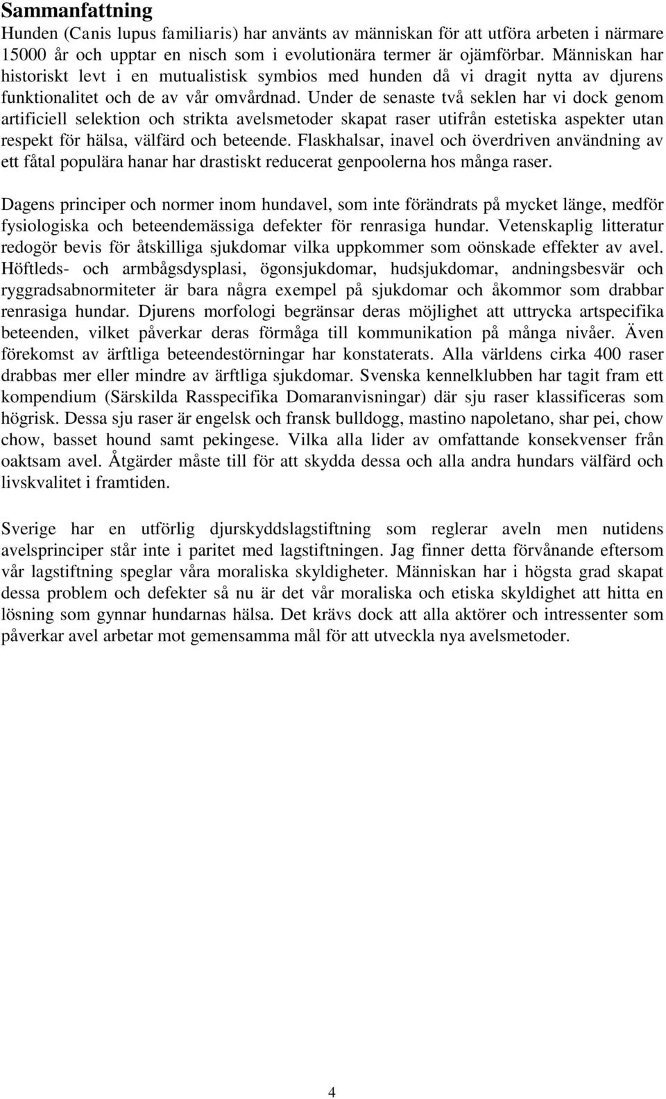 Under de senaste två seklen har vi dock genom artificiell selektion och strikta avelsmetoder skapat raser utifrån estetiska aspekter utan respekt för hälsa, välfärd och beteende.