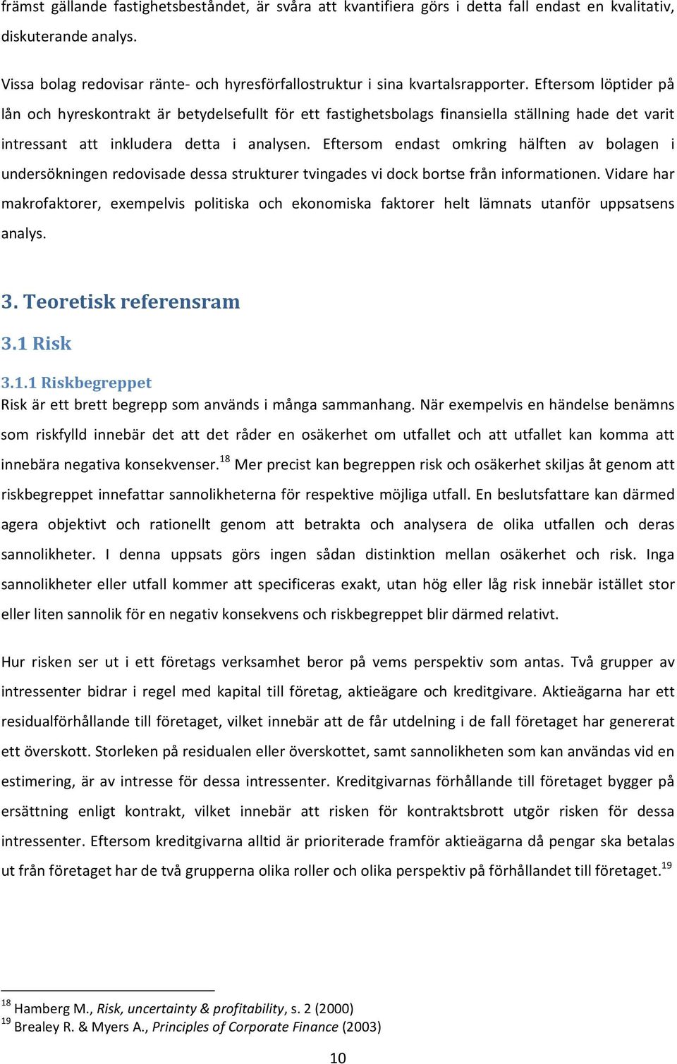 Eftersom löptider på lån och hyreskontrakt är betydelsefullt för ett fastighetsbolags finansiella ställning hade det varit intressant att inkludera detta i analysen.