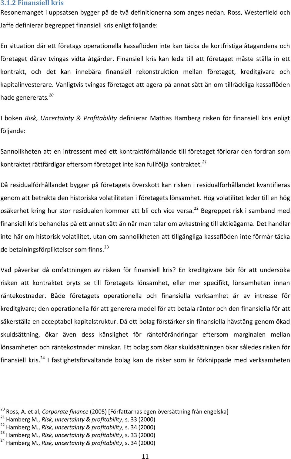 tvingas vidta åtgärder. Finansiell kris kan leda till att företaget måste ställa in ett kontrakt, och det kan innebära finansiell rekonstruktion mellan företaget, kreditgivare och kapitalinvesterare.