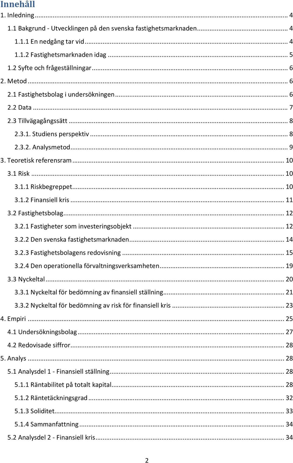 .. 10 3.1.2 Finansiell kris... 11 3.2 Fastighetsbolag... 12 3.2.1 Fastigheter som investeringsobjekt... 12 3.2.2 Den svenska fastighetsmarknaden... 14 3.2.3 Fastighetsbolagens redovisning... 15 3.2.4 Den operationella förvaltningsverksamheten.