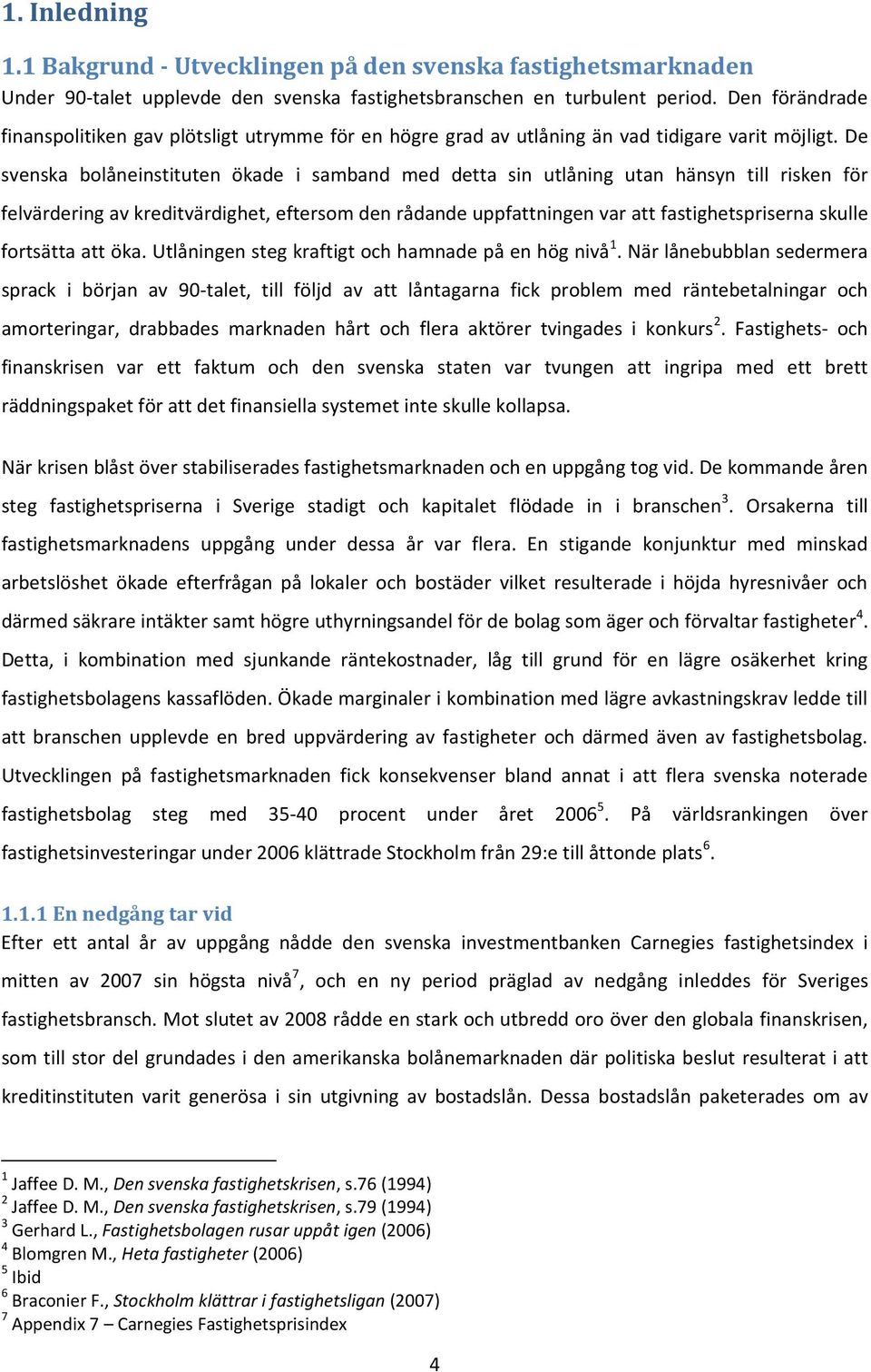 De svenska bolåneinstituten ökade i samband med detta sin utlåning utan hänsyn till risken för felvärdering av kreditvärdighet, eftersom den rådande uppfattningen var att fastighetspriserna skulle