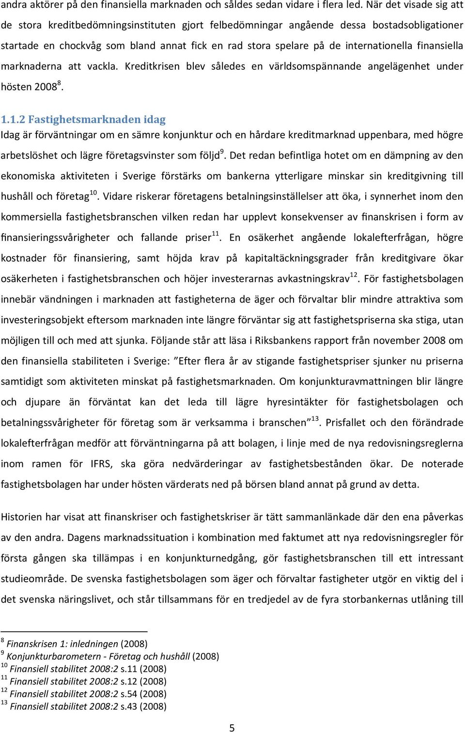 finansiella marknaderna att vackla. Kreditkrisen blev således en världsomspännande angelägenhet under hösten 2008 8. 1.