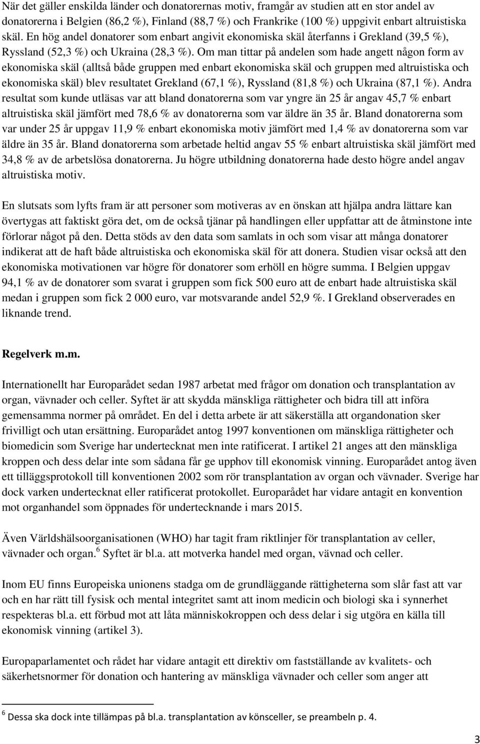 Om man tittar på andelen som hade angett någon form av ekonomiska skäl (alltså både gruppen med enbart ekonomiska skäl och gruppen med altruistiska och ekonomiska skäl) blev resultatet Grekland (67,1