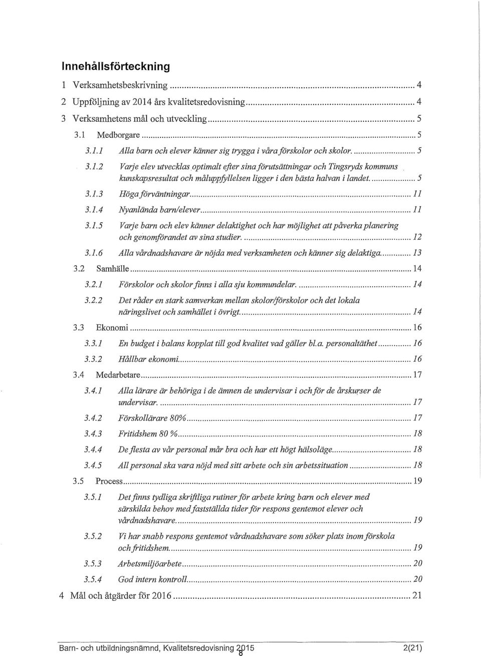 .. 11 3.1.5 Varje barn och elev känner delaktighet och har möjlighet att påverka planering och genorriförandet av sina studier.... 12 3.1. 6 Alla vårdnadshavare är nöjda med verksamheten och känner sig delaktiga.