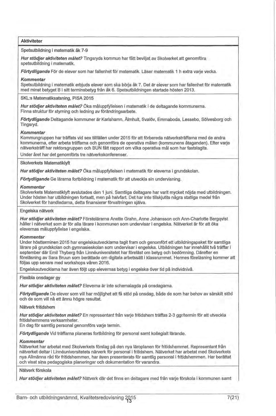 Det är elever som har fallenhet för matematik med minst betyget B i sitt terminsbetyg från åk 6. Spetsutbildningen startade hösten 2013.