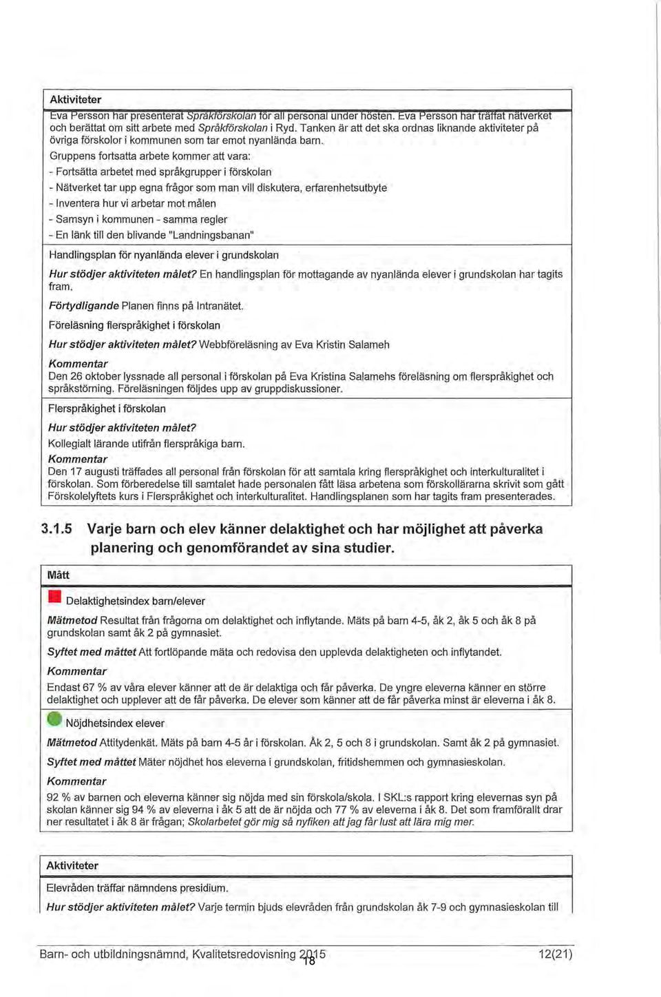 Gruppens fortsatta arbete kommer att vara: - Fortsätta arbetet med språkgrupper i förskolan - Nätverket tar upp egna frågor som man vill diskutera, erfarenhetsutbyte - Inventera hur vi arbetar mot