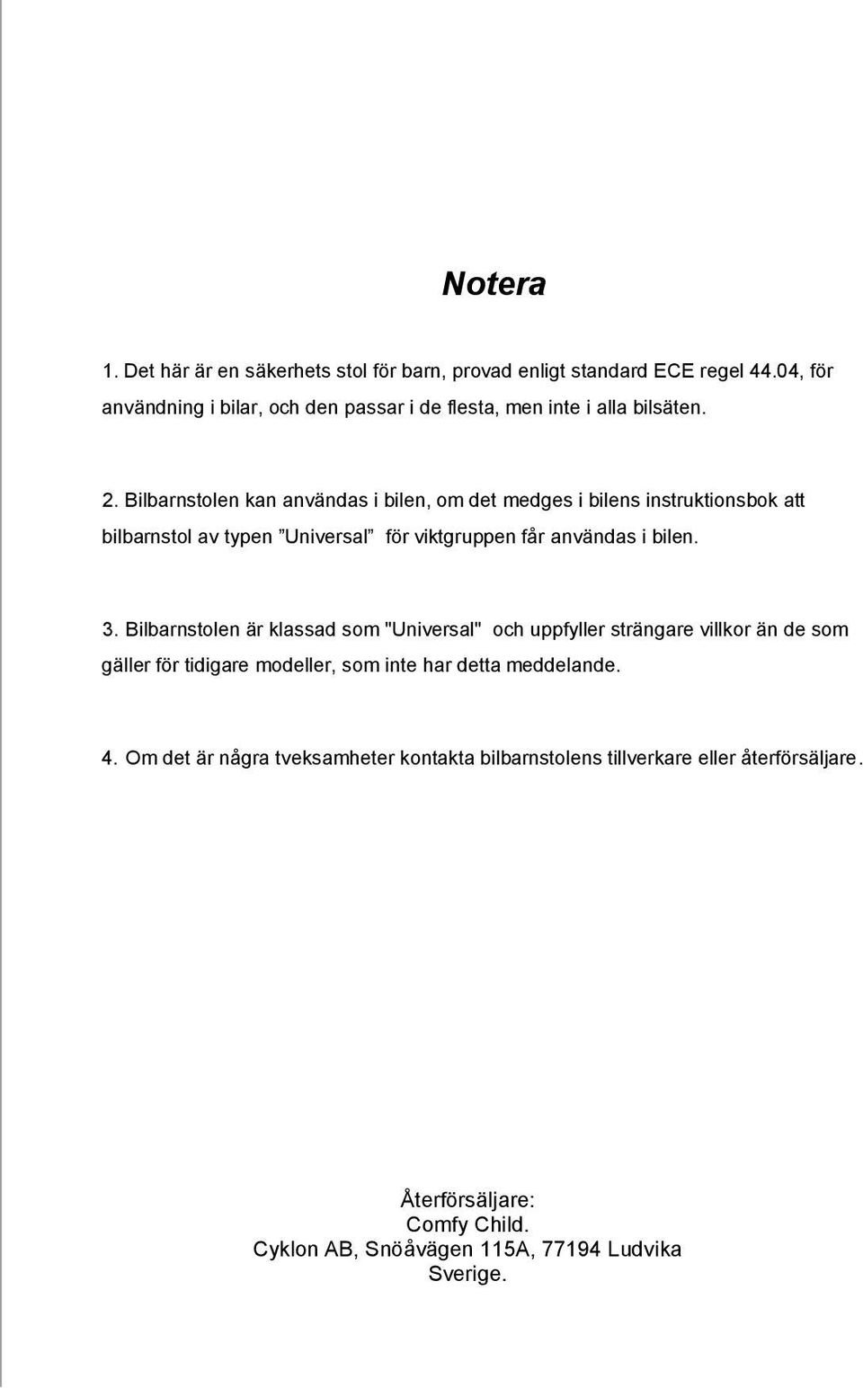 Bilbarnstolen kan användas i bilen, om det medges i bilens instruktionsbok att bilbarnstol av typen Universal för viktgruppen får användas i bilen. 3.