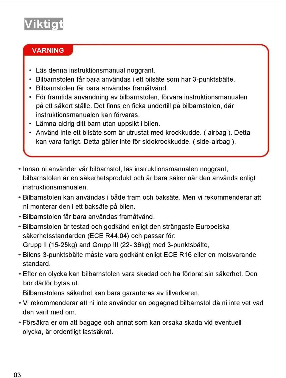 Lämna aldrig ditt barn utan uppsikt i bilen. Använd inte ett bilsäte som är utrustat med krockkudde. ( airbag ). Detta kan vara farligt. Detta gäller inte för sidokrockkudde. ( side-airbag ).