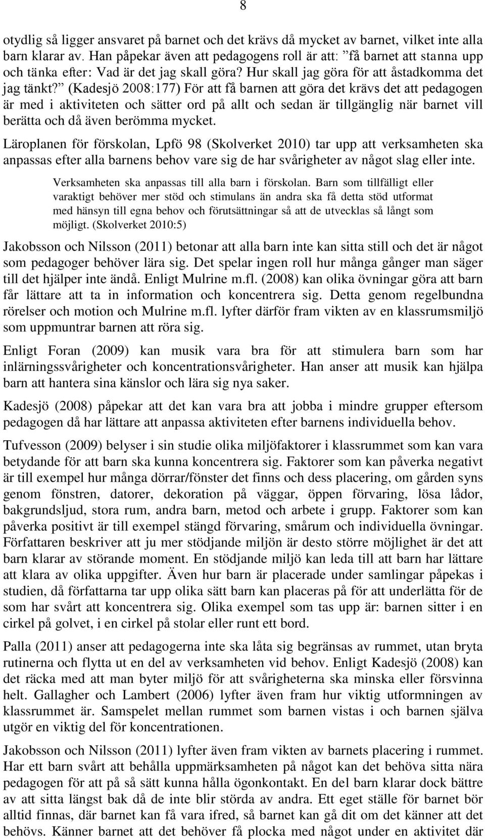 (Kadesjö 2008:177) För att få barnen att göra det krävs det att pedagogen är med i aktiviteten och sätter ord på allt och sedan är tillgänglig när barnet vill berätta och då även berömma mycket.