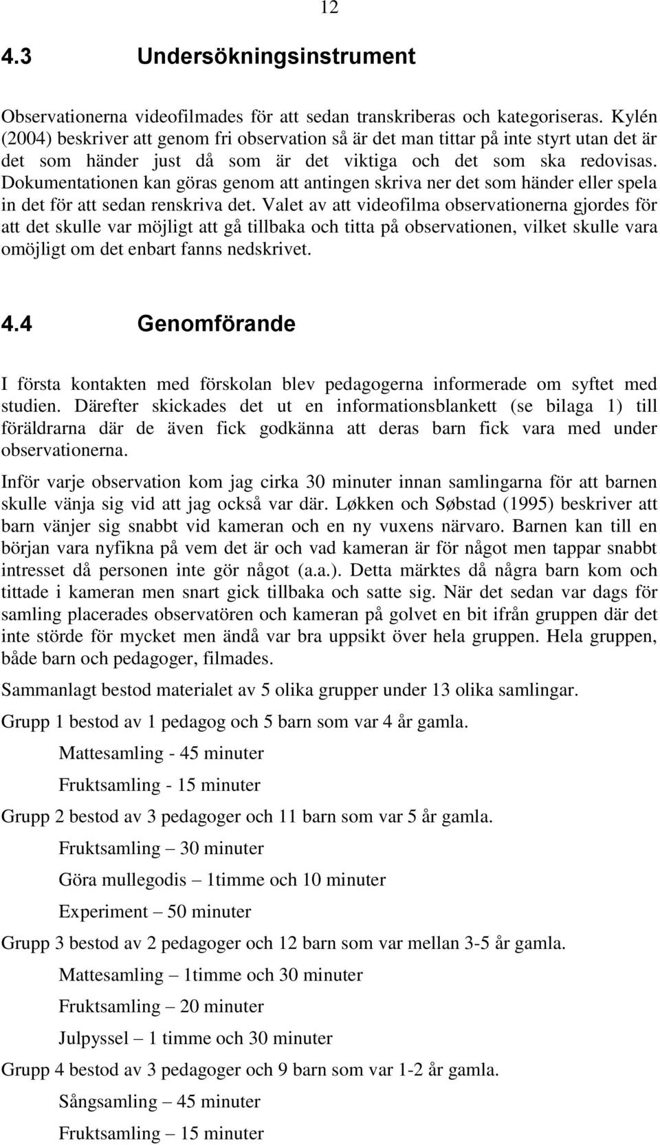 Dokumentationen kan göras genom att antingen skriva ner det som händer eller spela in det för att sedan renskriva det.