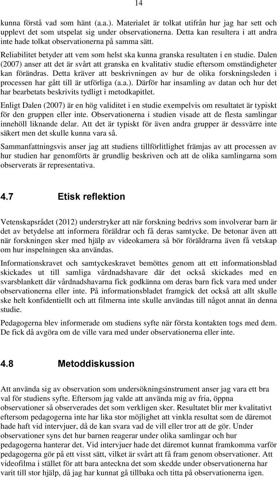 Dalen (2007) anser att det är svårt att granska en kvalitativ studie eftersom omständigheter kan förändras.