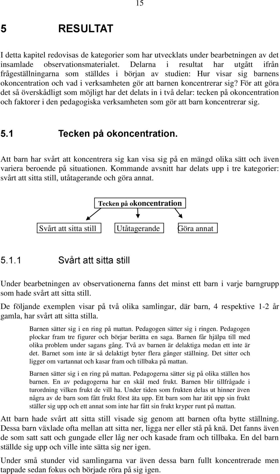 För att göra det så överskådligt som möjligt har det delats in i två delar: tecken på okoncentration och faktorer i den pedagogiska verksamheten som gör att barn koncentrerar sig. 5.